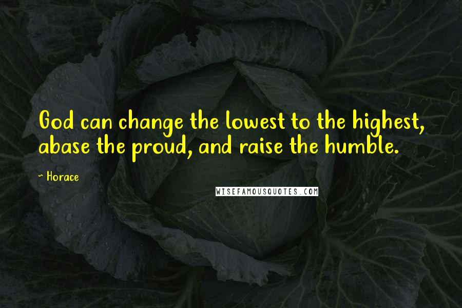 Horace Quotes: God can change the lowest to the highest, abase the proud, and raise the humble.