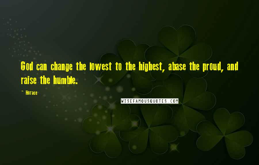 Horace Quotes: God can change the lowest to the highest, abase the proud, and raise the humble.