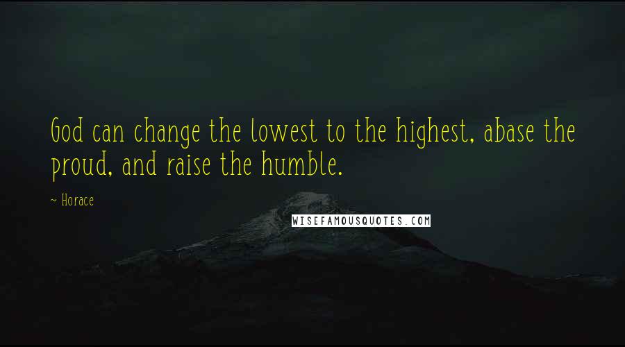 Horace Quotes: God can change the lowest to the highest, abase the proud, and raise the humble.