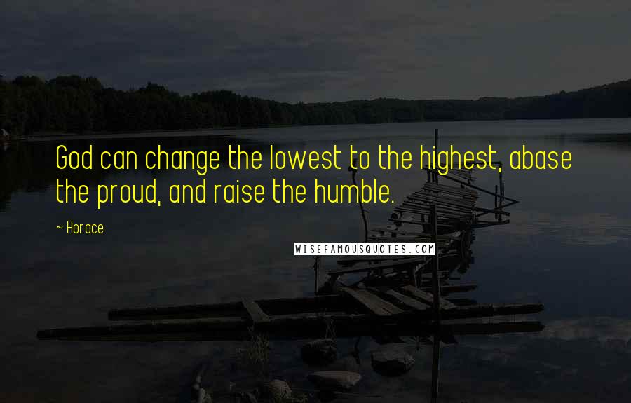 Horace Quotes: God can change the lowest to the highest, abase the proud, and raise the humble.