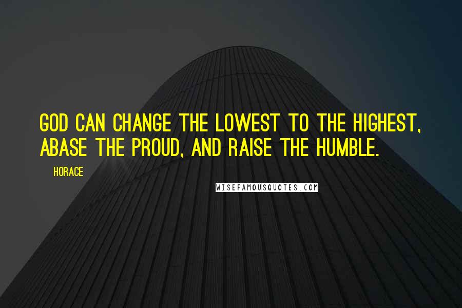 Horace Quotes: God can change the lowest to the highest, abase the proud, and raise the humble.