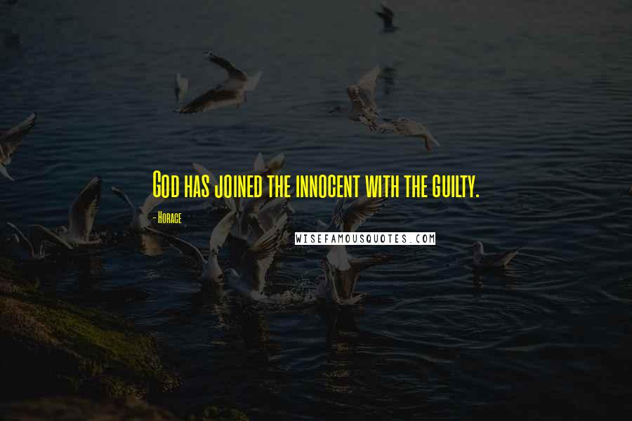 Horace Quotes: God has joined the innocent with the guilty.