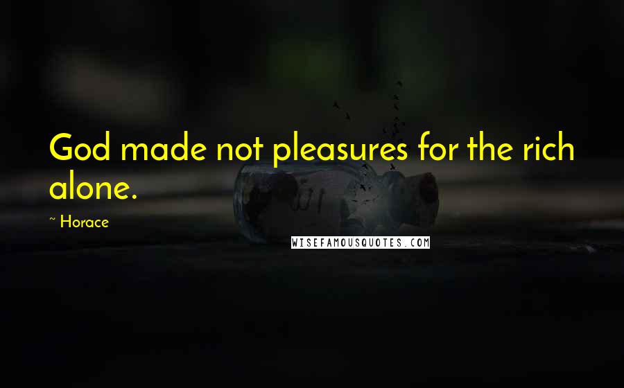 Horace Quotes: God made not pleasures for the rich alone.