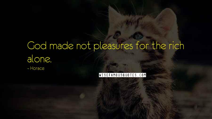 Horace Quotes: God made not pleasures for the rich alone.