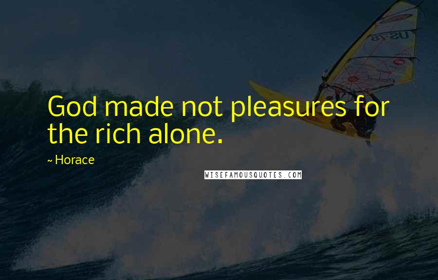 Horace Quotes: God made not pleasures for the rich alone.