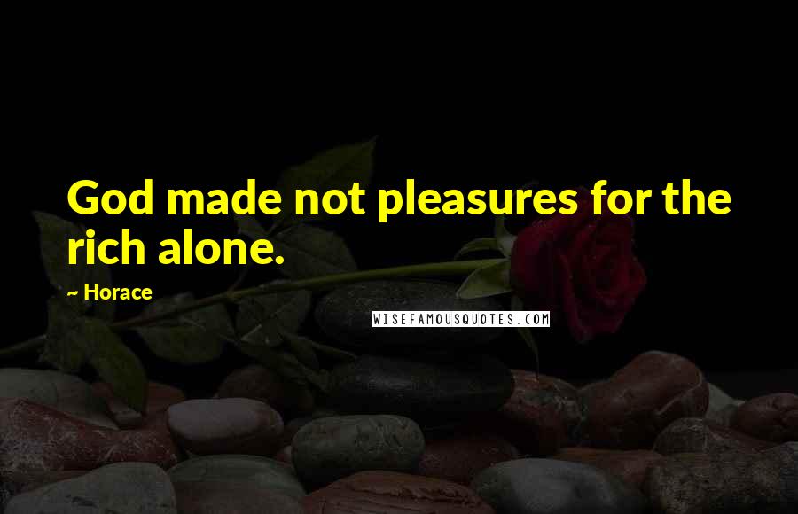 Horace Quotes: God made not pleasures for the rich alone.