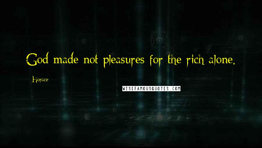 Horace Quotes: God made not pleasures for the rich alone.