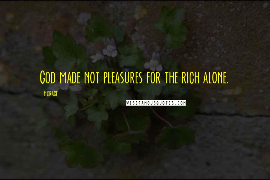 Horace Quotes: God made not pleasures for the rich alone.