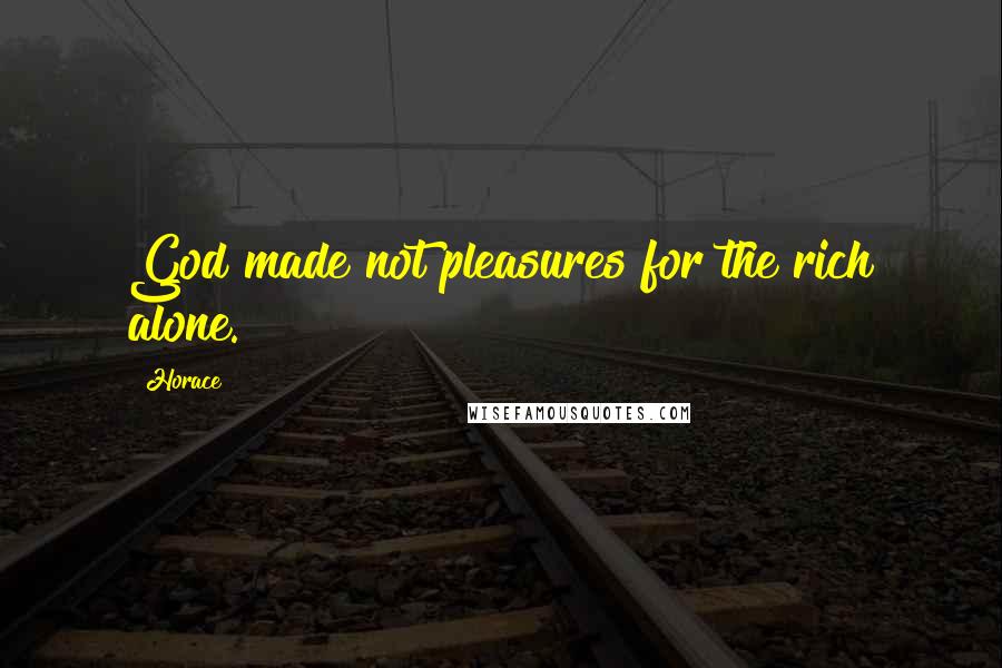 Horace Quotes: God made not pleasures for the rich alone.