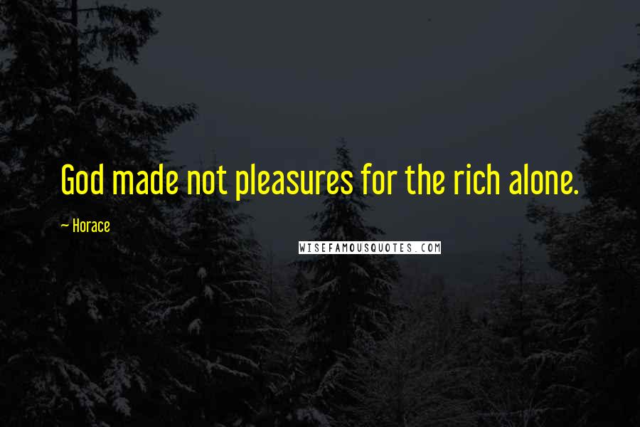 Horace Quotes: God made not pleasures for the rich alone.