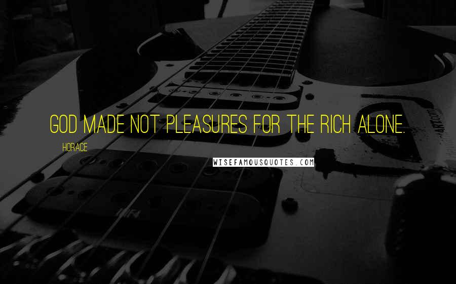 Horace Quotes: God made not pleasures for the rich alone.