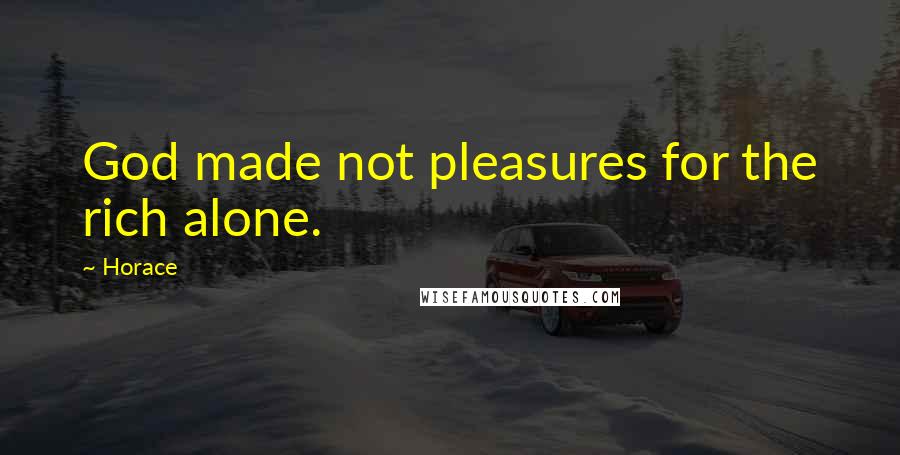 Horace Quotes: God made not pleasures for the rich alone.