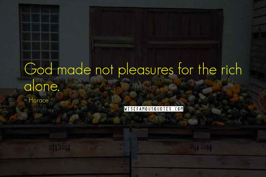Horace Quotes: God made not pleasures for the rich alone.