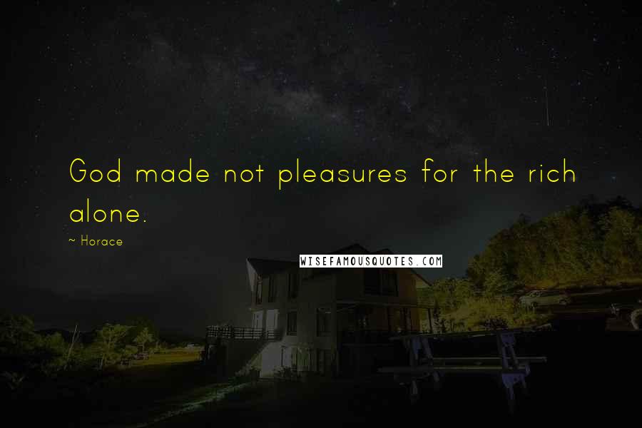 Horace Quotes: God made not pleasures for the rich alone.