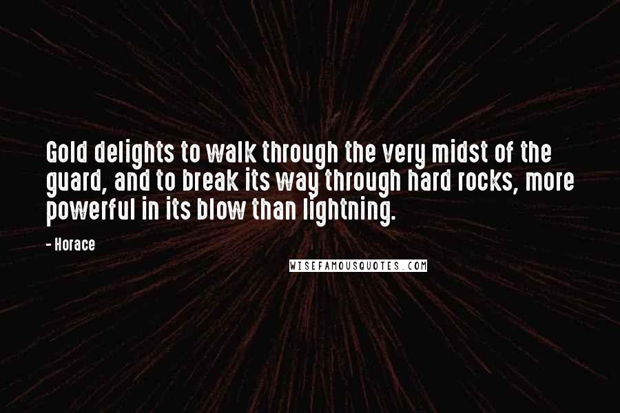 Horace Quotes: Gold delights to walk through the very midst of the guard, and to break its way through hard rocks, more powerful in its blow than lightning.