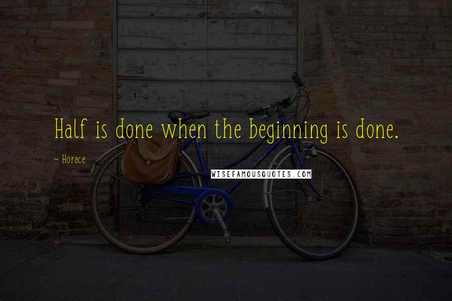 Horace Quotes: Half is done when the beginning is done.