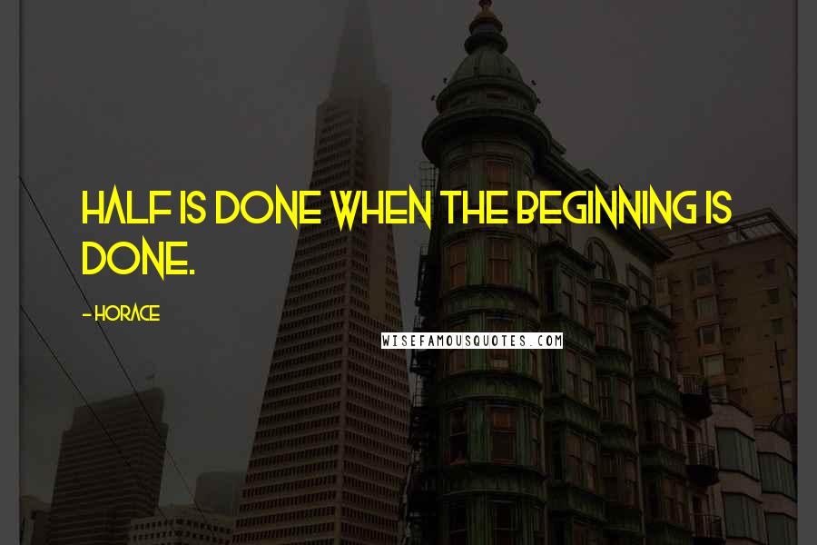 Horace Quotes: Half is done when the beginning is done.