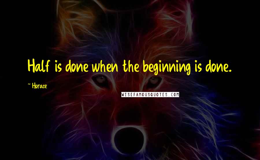 Horace Quotes: Half is done when the beginning is done.
