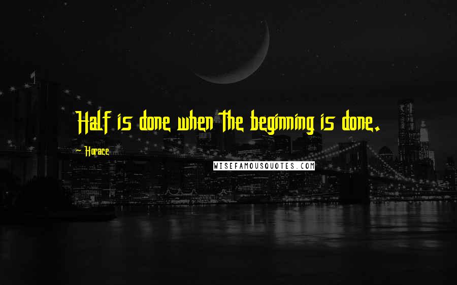 Horace Quotes: Half is done when the beginning is done.