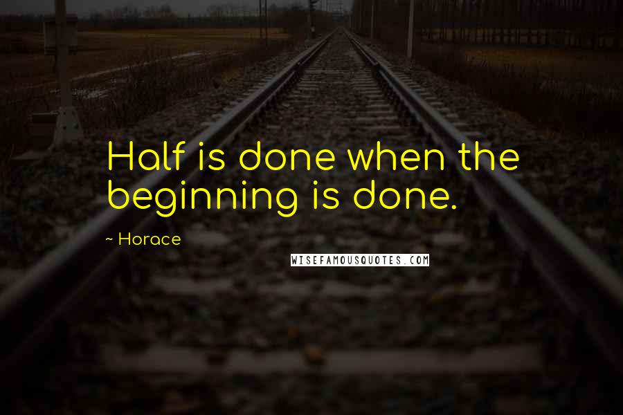 Horace Quotes: Half is done when the beginning is done.