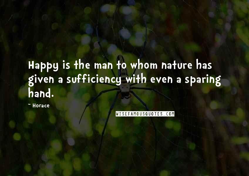 Horace Quotes: Happy is the man to whom nature has given a sufficiency with even a sparing hand.