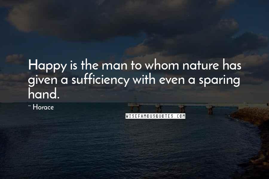 Horace Quotes: Happy is the man to whom nature has given a sufficiency with even a sparing hand.