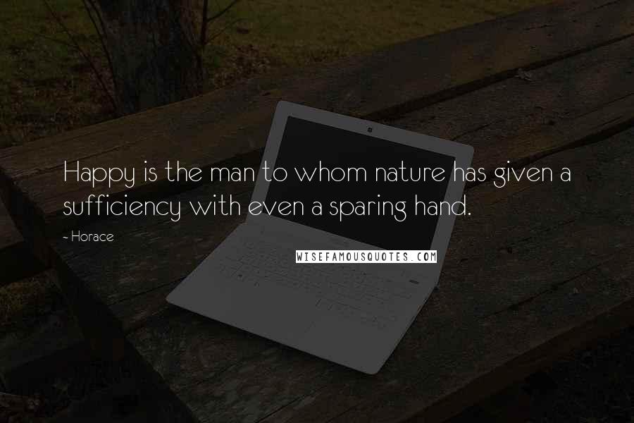 Horace Quotes: Happy is the man to whom nature has given a sufficiency with even a sparing hand.