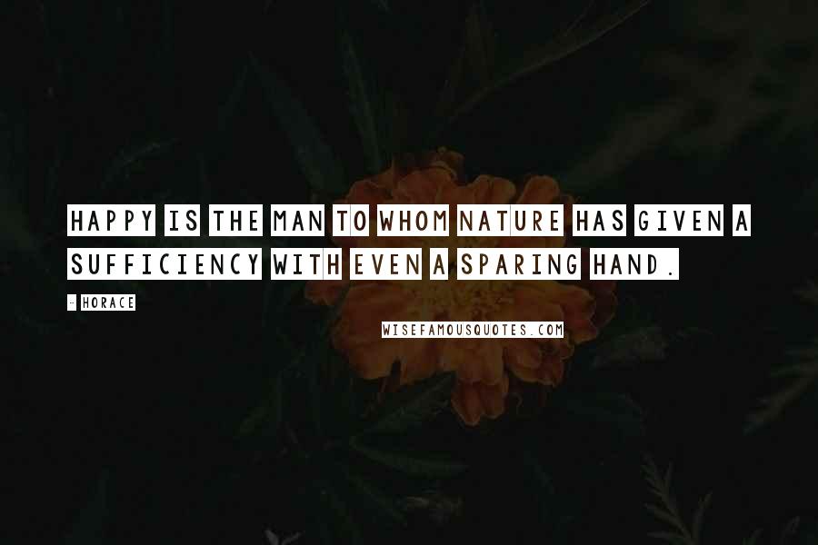 Horace Quotes: Happy is the man to whom nature has given a sufficiency with even a sparing hand.