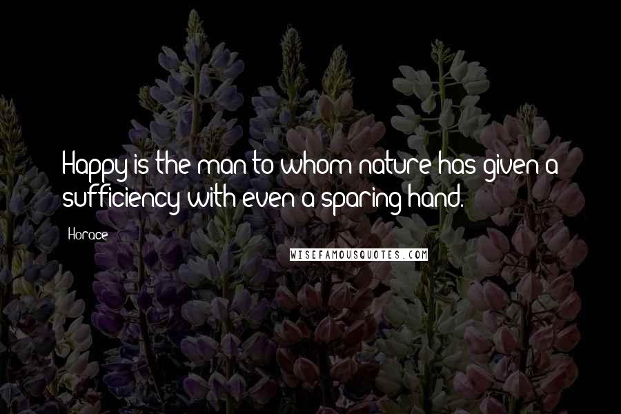 Horace Quotes: Happy is the man to whom nature has given a sufficiency with even a sparing hand.