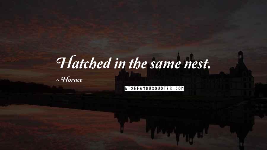 Horace Quotes: Hatched in the same nest.