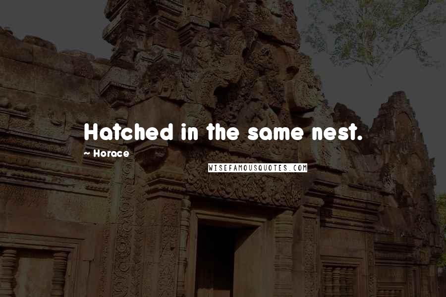 Horace Quotes: Hatched in the same nest.