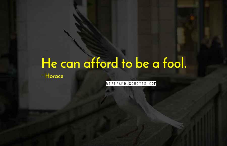 Horace Quotes: He can afford to be a fool.