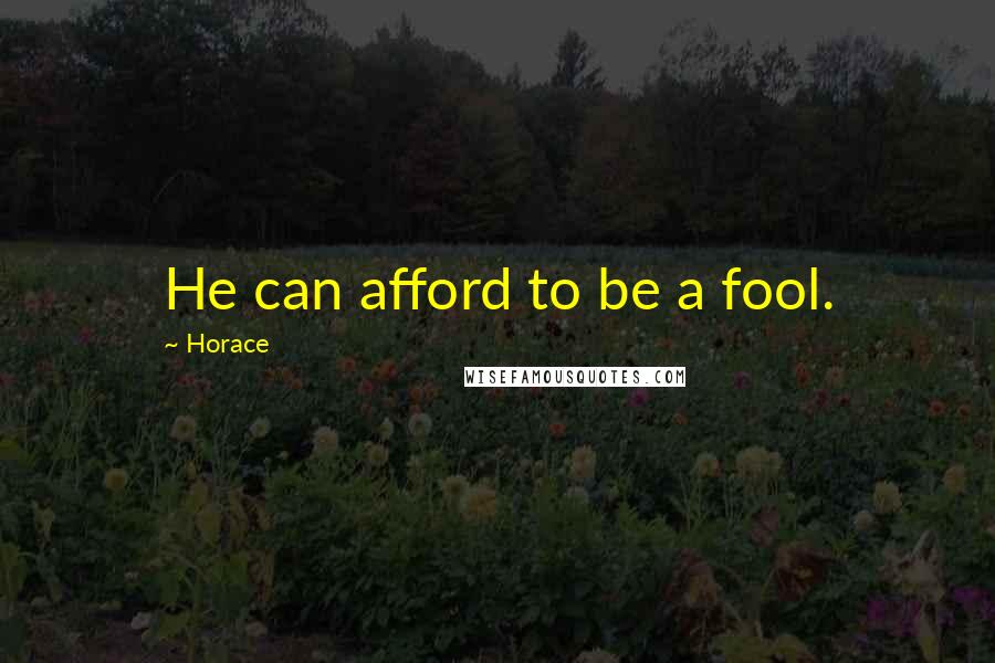 Horace Quotes: He can afford to be a fool.