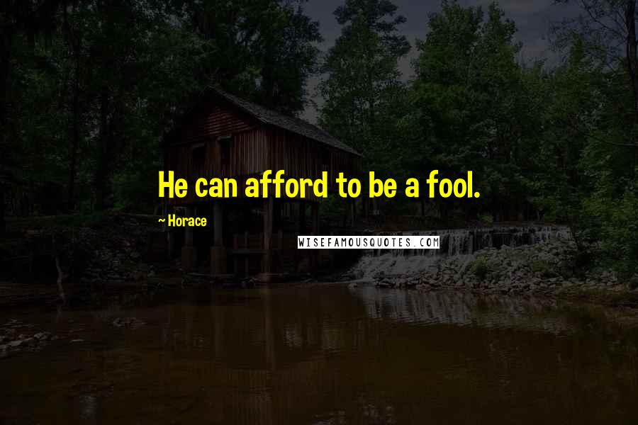 Horace Quotes: He can afford to be a fool.