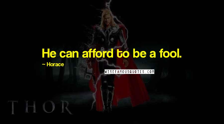 Horace Quotes: He can afford to be a fool.