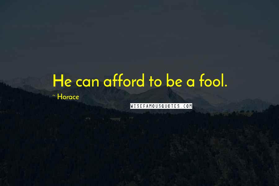 Horace Quotes: He can afford to be a fool.