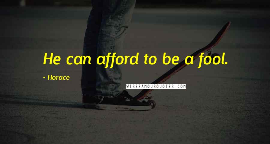 Horace Quotes: He can afford to be a fool.