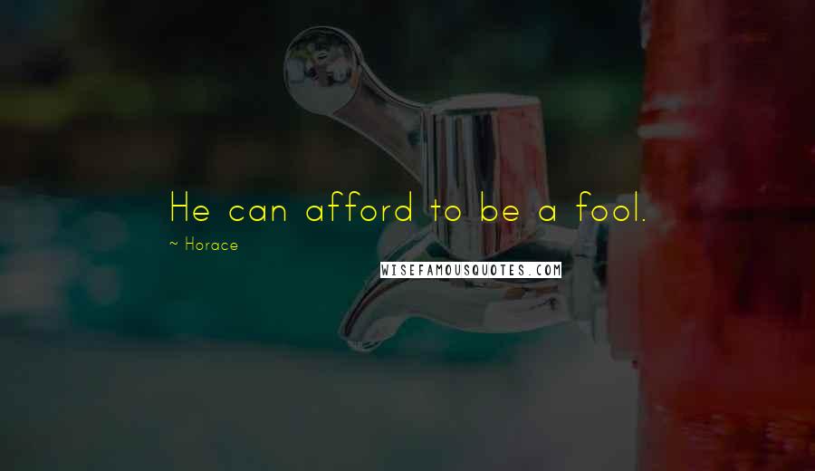 Horace Quotes: He can afford to be a fool.