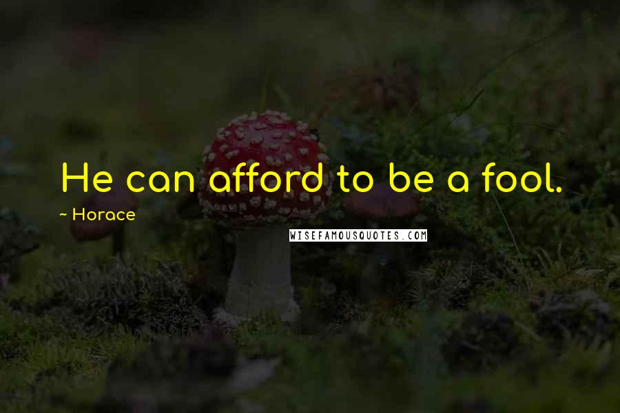 Horace Quotes: He can afford to be a fool.