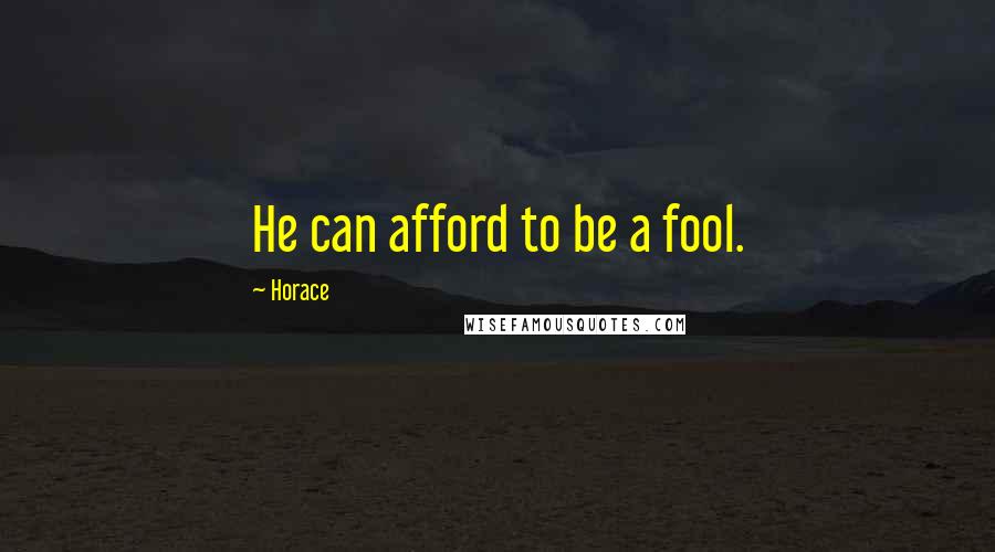 Horace Quotes: He can afford to be a fool.