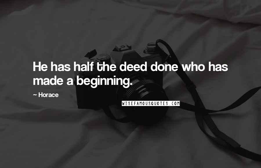 Horace Quotes: He has half the deed done who has made a beginning.