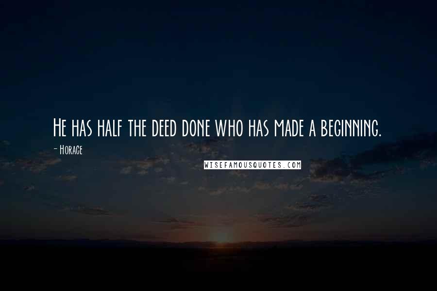 Horace Quotes: He has half the deed done who has made a beginning.