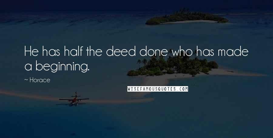 Horace Quotes: He has half the deed done who has made a beginning.
