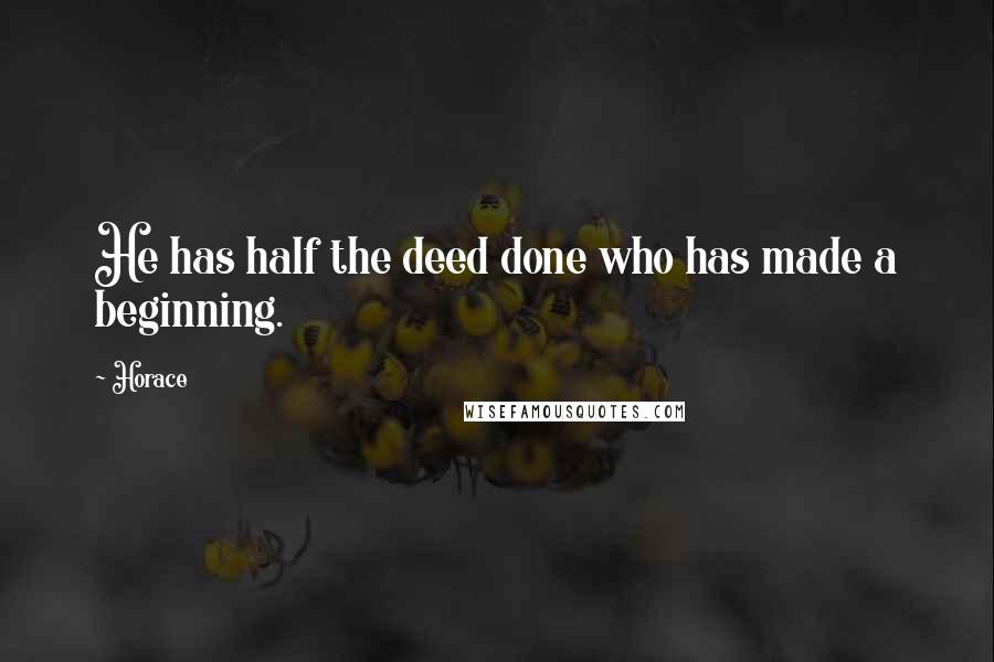 Horace Quotes: He has half the deed done who has made a beginning.