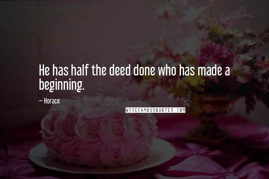 Horace Quotes: He has half the deed done who has made a beginning.