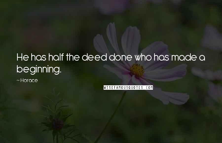 Horace Quotes: He has half the deed done who has made a beginning.