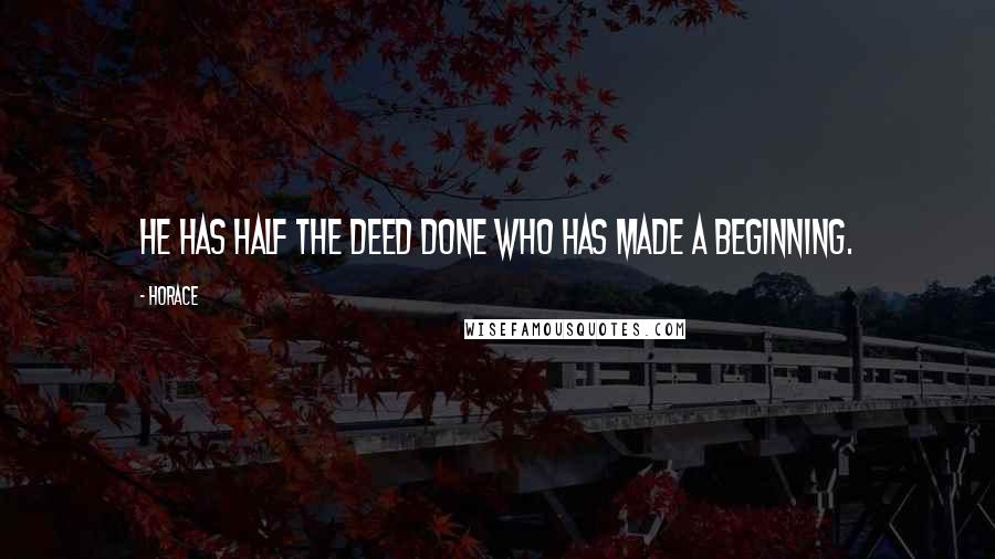 Horace Quotes: He has half the deed done who has made a beginning.