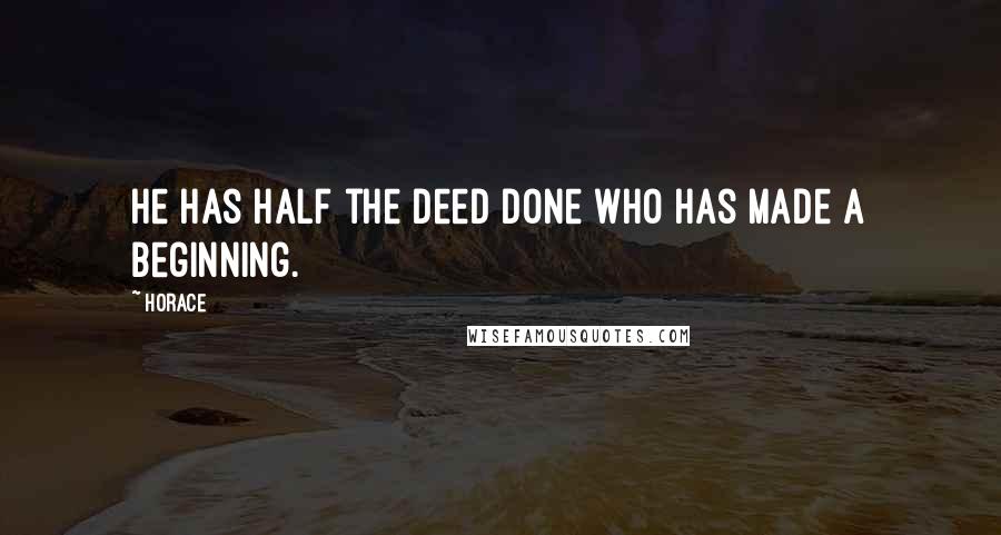 Horace Quotes: He has half the deed done who has made a beginning.