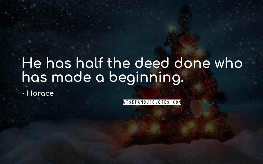 Horace Quotes: He has half the deed done who has made a beginning.