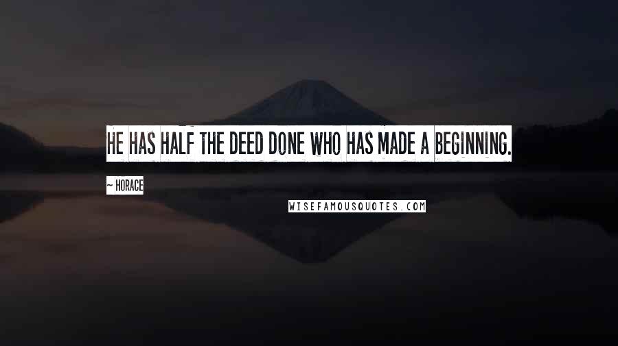 Horace Quotes: He has half the deed done who has made a beginning.